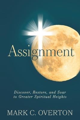 Assignment: Discover, Restore, and Soar to Greater Spiritual Heights - Mark Overton - cover