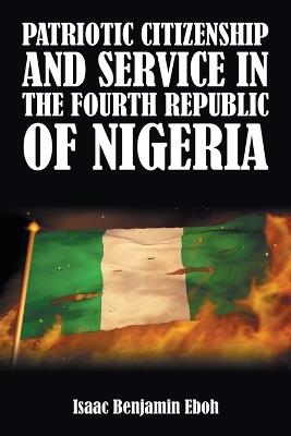Patriotic Citizenship and Service in the Fourth Republic of Nigeria - Isaac Benjamin Eboh - cover
