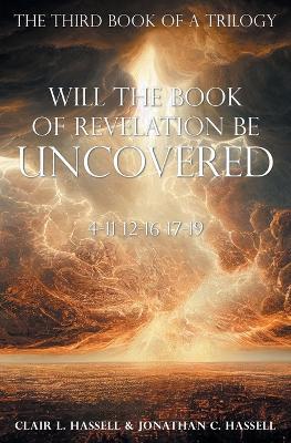 Will the Book of Revelation Be Uncovered: 4-11 12-16 17-19 - Clair L Hassell & Jonathan C Hassell - cover