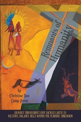 Remnants of Humanity: Journey Throughout Our Sacred Earth to Restore Balance Held Within the Feminine Dimension - Christine Van Camp Zecca - cover