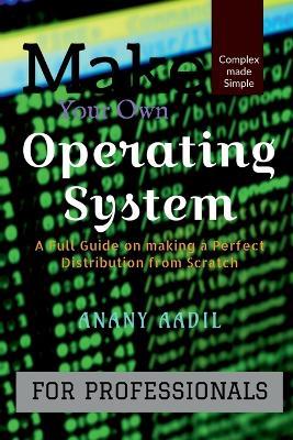 Make Your Own Operating System: A Full Instruction Guide on Making your own Operating System from Scratch - Anany Aadil - cover