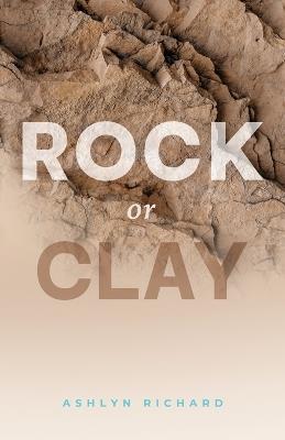 Rock or Clay: Building the Foundation of Your Life on Jesus Christ - Ashlyn Richard - cover
