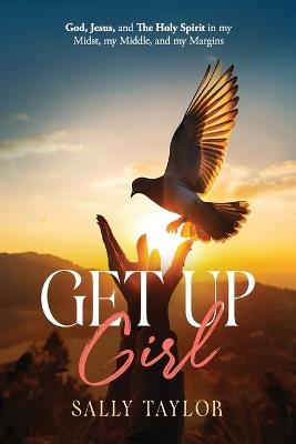 Get Up Girl: God, Jesus, and The Holy Spirit in my Midst, my Middle, and my Margins - Sally Taylor - cover