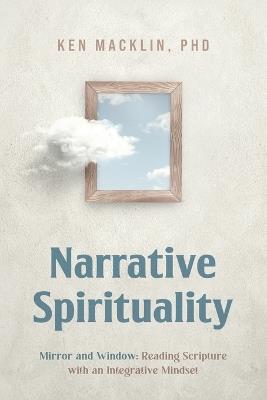 Narrative Spirituality: Mirror and Window: Reading Scripture with an Integrative Mindset. - Ken Macklin - cover