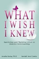 What I Wish I Knew: Surviving and Thriving After an Abusive Relationship - Kendall Ann Combs,Amelia Kelley - cover