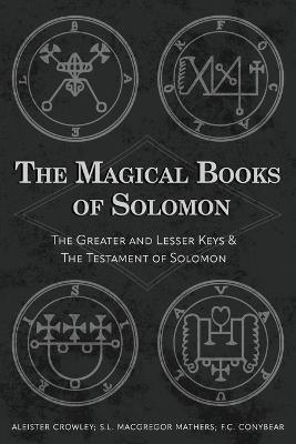 The Magical Books of Solomon: The Greater and Lesser Keys & The Testament of Solomon - Aleister Crowley,S L MacGregor Mathers,F C Conybear - cover