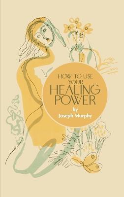 How to Use Your Healing Power - Joseph Murphy - cover