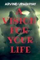 A Vision for Your Life - Arvind Upadhyay - cover