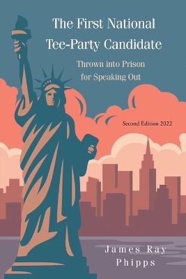 The First National Tee-Party Candidate: Thrown into Prison for Speaking Out - James Ray Phipps - cover