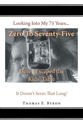 Zero To Seventy-Five: How I Escaped the Kids' Table - Tom Byron - cover