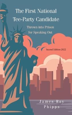 The First National Tee-Party Candidate: Thrown into Prison for Speaking Out - James Ray Phipps - cover