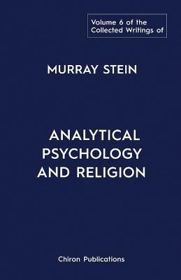 The Collected Writings of Murray Stein: Volume 6: Analytical Psychology And Religion - Murray Stein - cover