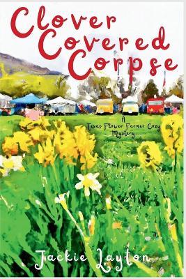 Clover Covered Corpse: A Texas Flower Farmer Cozy Mystery - Jackie Layton - cover