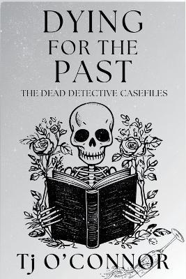 Dying for the Past: The Dead Detective Casefiles - Tj O'Connor - cover