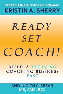 Ready, Set, Coach!: Build a Thriving Coaching Business Fast - Kristin A Sherry,Judith C Spear - cover