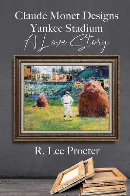 Claude Monet Designs Yankee Stadium: A Love Story - R Lee Procter - cover