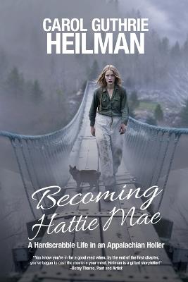 Becoming Hattie Mae: A Hardscrabble Life in an Appalachian Holler - Carol Guthrie Heilman - cover