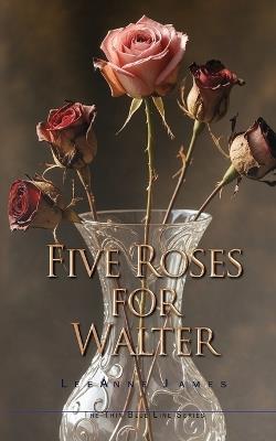 Five Roses for Walter: Inspired by True Events - Leeanne James - cover