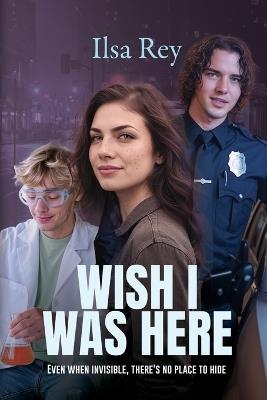 Wish I Was Here: Even When Invisible, There's No Place to Hide - Ilsa Rey - cover