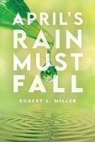 April's Rain Must Fall - Robert E Miller - cover