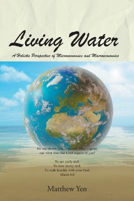 Living Water: A Holistic Perspective of Microeconomics and Macroeconomics - Matthew Yen - cover