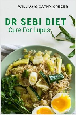 Dr Sebi Diet Cure For Lupus: Alkaline, Anti-inflammatory Diet, and Herb Selection For Effective Treatment And Cure - Williams Cathy Greger - cover