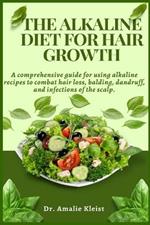 The Alkaline Diet for Hair Growth: A comprehensive guide for using alkaline recipes to combat hair loss, balding, dandruff, and infections of the scalp