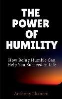 The Power of Humility: How Being Humble Can Help You Succeed in Life - Anthony Ekanem - cover