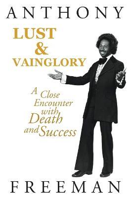 Lust & Vainglory: A Close Encounter with Death and Success - Anthony Freeman - cover