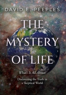 The Mystery of Life: What's It All About? Discovering the Truth in a Skeptical World - David Peeples - cover