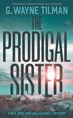 The Prodigal Sister: A Nick Wolf and Lola Caldwell Mystery - G Wayne Tilman - cover