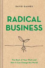 Radical Business: The Root of Your Work and How It Can Change the World