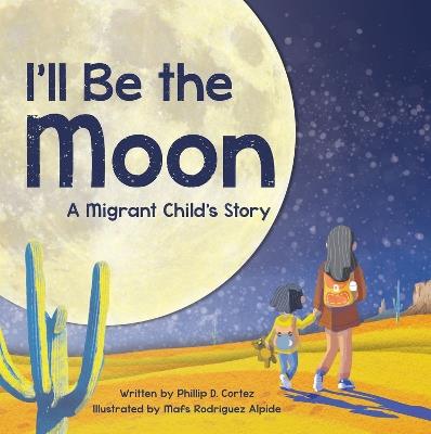 I'll Be the Moon: A Migrant Child's Story - Phillip D. Cortez - cover