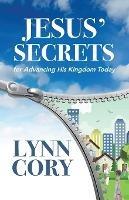 Jesus' Secrets: For Advancing His Kingdom Today - Lynn Cory - cover