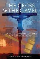 The Cross & The Gavel: The Dramatic Courtroom of Heaven: A Legal Interpretation - Juanita Sanders Thomas - cover