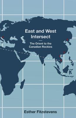 East and West Intersect: The Orient to the Canadian Rockies - Esther Fitzstevens - cover