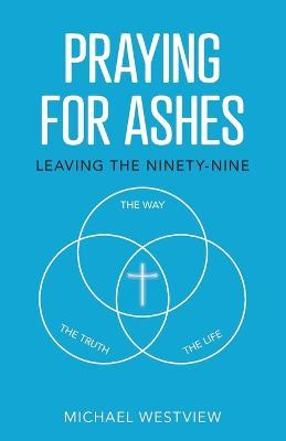 Praying for Ashes: Leaving the Ninety-Nine - Michael Westview - cover