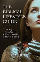 The Biblical Lifestyle Guide: The Academy - a practical guide to living out your faith as the world falls apart! - T R Buck - cover
