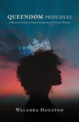 Queendom Principles: A Woman's Guide to Godly Living in an Ungodly World - Walanda Houston - cover