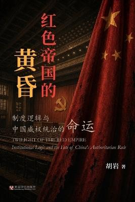 红色帝国的黄昏：制度逻辑与中国威权统治的命运 - 胡岩 - cover