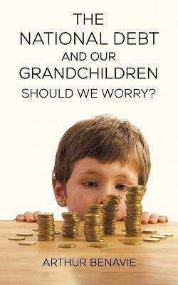 The National Debt and Our Grandchildren: Should We Worry? - Arthur Benavie - cover