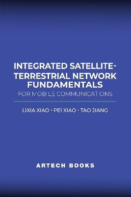 Integrated Satellite-Terrestrial Network Fundamentals for Mobile Communications - Lixia Xiao,Pei Xiao,Tao Jiang - cover