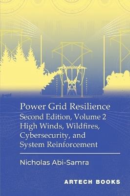 Power Grid Resilience, Second Edition, Volume 2: High Winds, Wildfires, Cybersecurity, and System Reinforcement - Nicholas Abi-Samra - cover