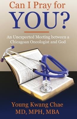 Can I Pray for You?: An Unexpected Meeting Between a Chicagoan Oncologist and God - Young Kwang Chae - cover