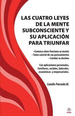 Las cuatro leyes de la mente subconsciente y su aplicacion para triunfar - Camilo Parrado M - cover