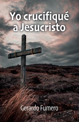 Yo crucifique a Jesucristo - Gerardo Fumero - cover