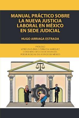 Manual practico sobre la nueva justicia laboral en Mexico en sede judicial - Hugo Arriaga Estrada - cover