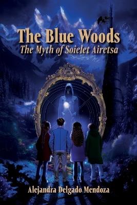 The Blue Woods: The Myth Of Soielet Airetsa - Alejandra Delgado Mendoza - cover