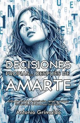Decisiones Propias... Despu?s De Amarte: Entre poemas y pensamientos, tengo guardado un secreto y el deseo por sus besos - Antonio Grimaldo - cover
