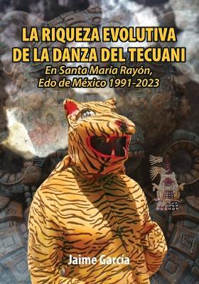 La Riqueza Evolutiva de la Danza del Tecuani: En Santa María Rayón, Edo. de México 1991-2023 - Jaime García - cover